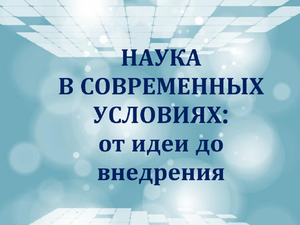 Национальная научно- практическая конференция «Наука в современных условиях: от идеи до внедрения»